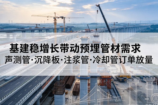 埇桥基建稳增长带动预埋监测管材需求，声测管、沉降板、注浆管订单持续放量